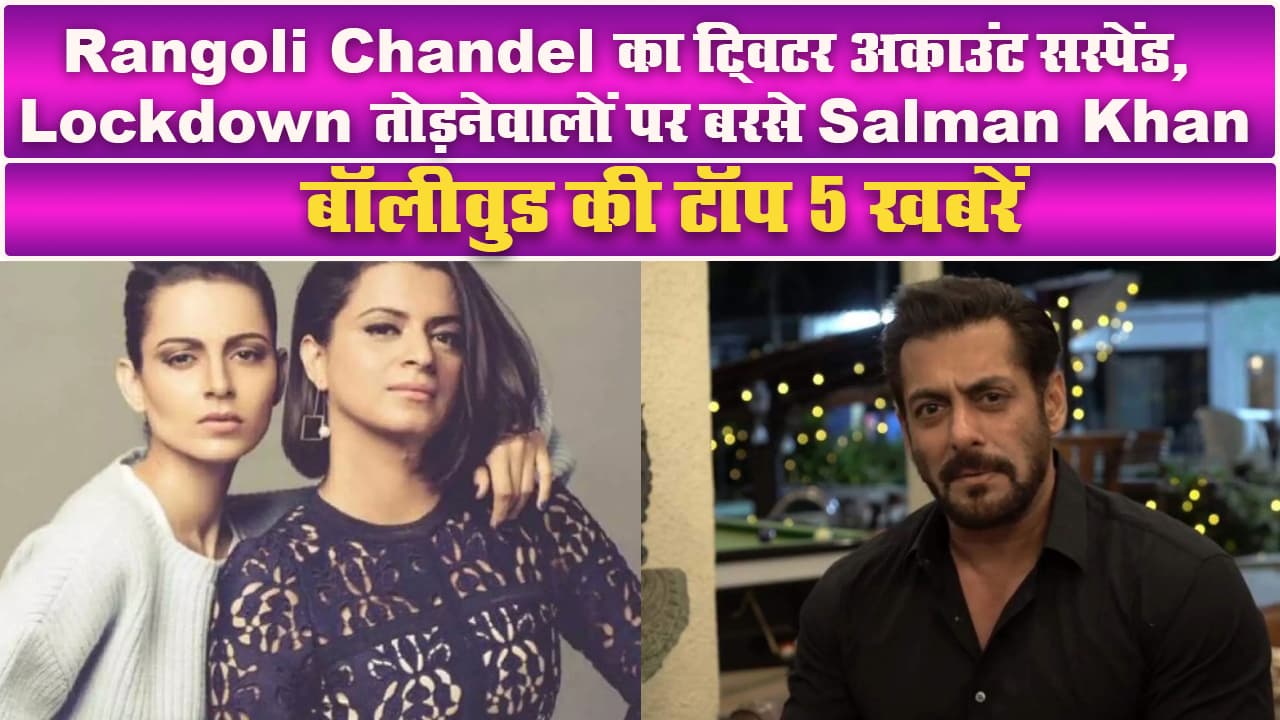 Rangoli Chandel का ट्विटर अकाउंट सस्‍पेंड, Lockdown तोड़नेवालों पर बरसे Salman Khan, बॉलीवुड की टॉप 5 खबरें
