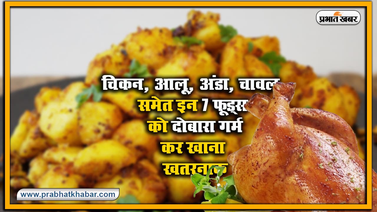 Health Tips : आलू, अंडा, चिकन, चावल समेत इन 7 फूड्स को दोबारा गर्म करके खाना खतरनाक, कैंसर रोग तक संभव