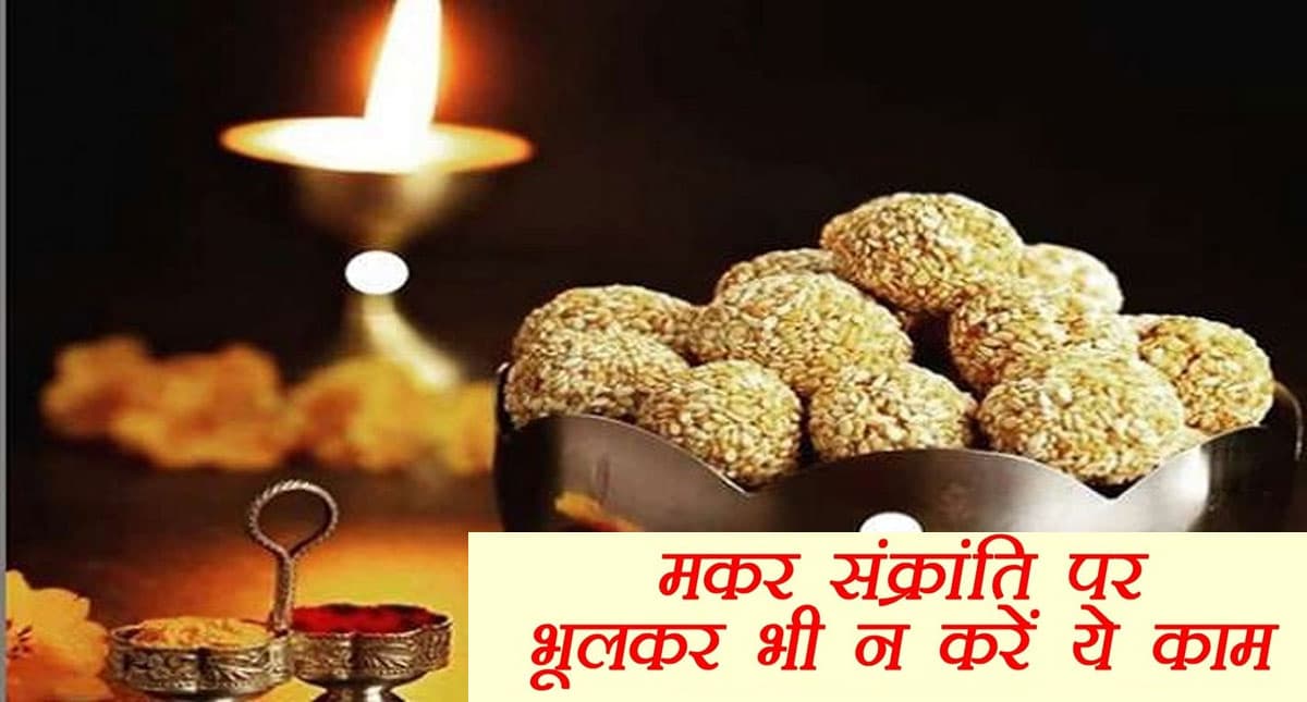 Makar Sankranti पर भूलकर भी ना करें ये काम,  बुरे हो सकते हैं परिणाम