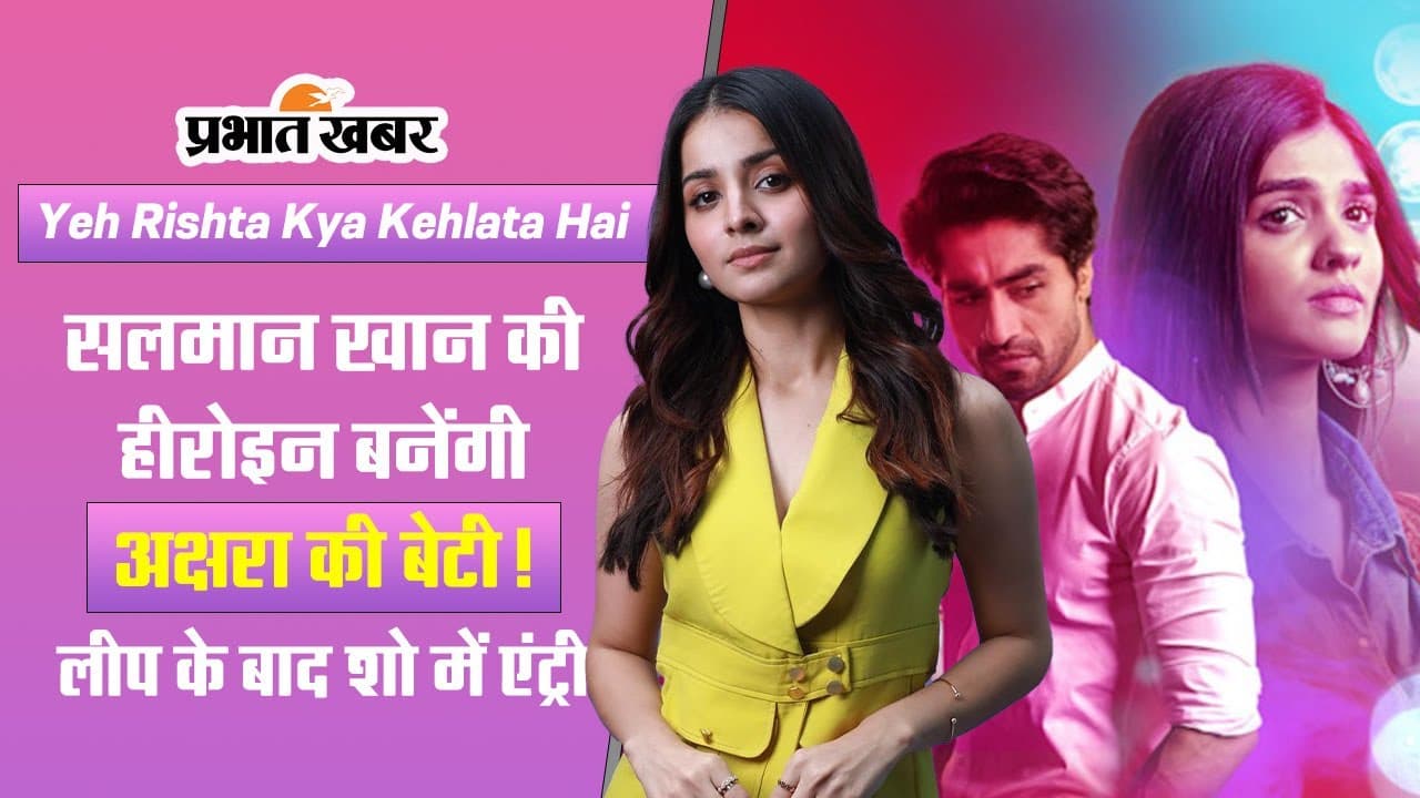 Yeh Rishta Kya Kehlata Hai: सलमान खान की हीरोइन बनेंगी अक्षरा की बेटी!