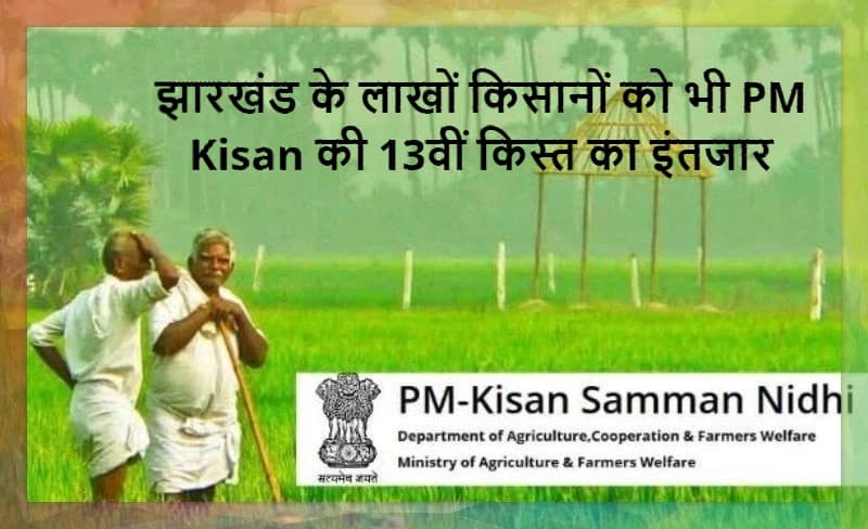 PM Kisan 13th Instalment: झारखंड के किसानों के खाते में अब आयेगी पीएम किसान की 13वीं किस्त