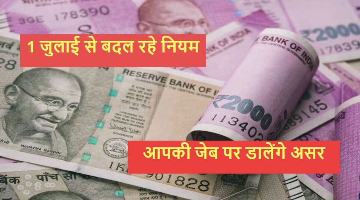 1 July 2022 Rule Change: 1 जुलाई से बदलने जा रहे ये नियम, जो डालेंगे आपकी जेब पर असर