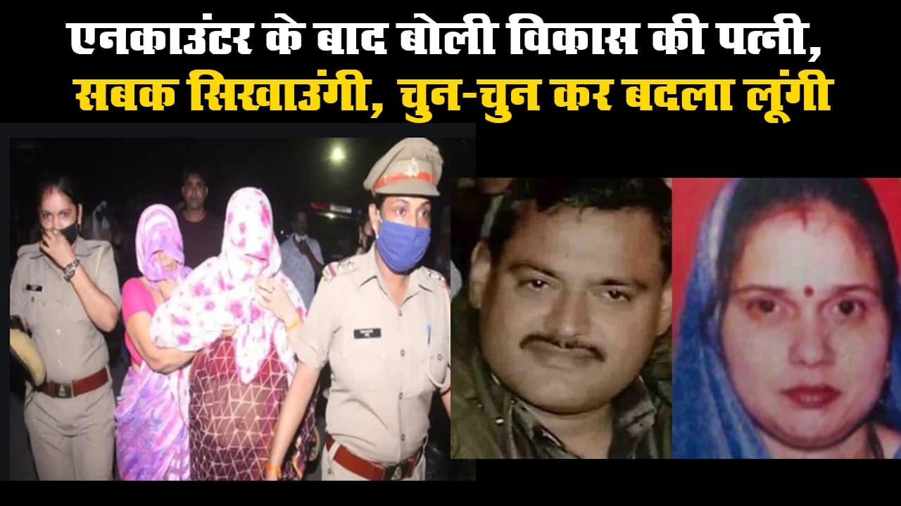 एनकाउंटर के बाद बोली विकास की पत्नी, सबक सिखाउंगी, चुन-चुन कर बदला लूंगी