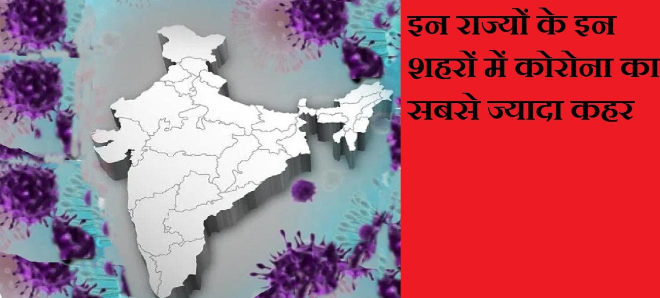 देश के इन राज्यों के इन शहरों में कोरोना का सबसे ज्यादा कहर