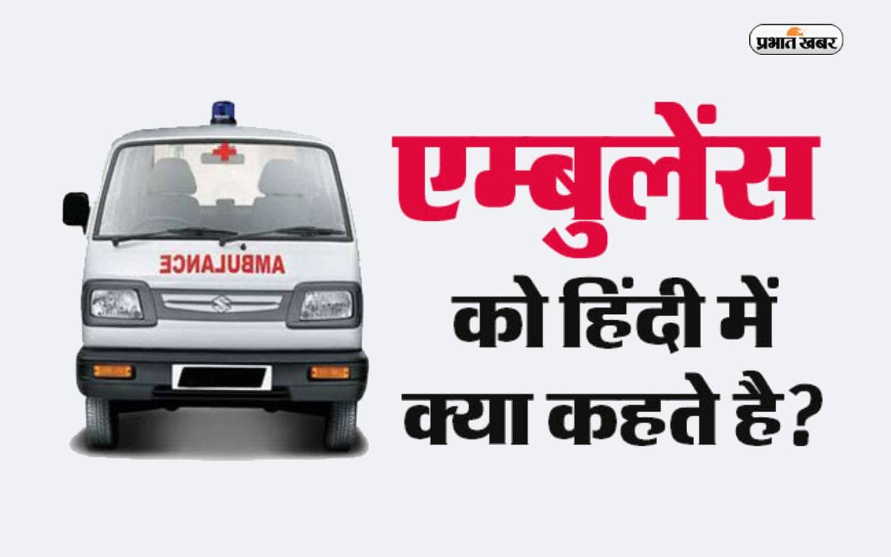 Ambulance को हिंदी में क्या कहते हैं? क्या आपको पता है कितने प्रकार के होते हैं एम्बुलेंस