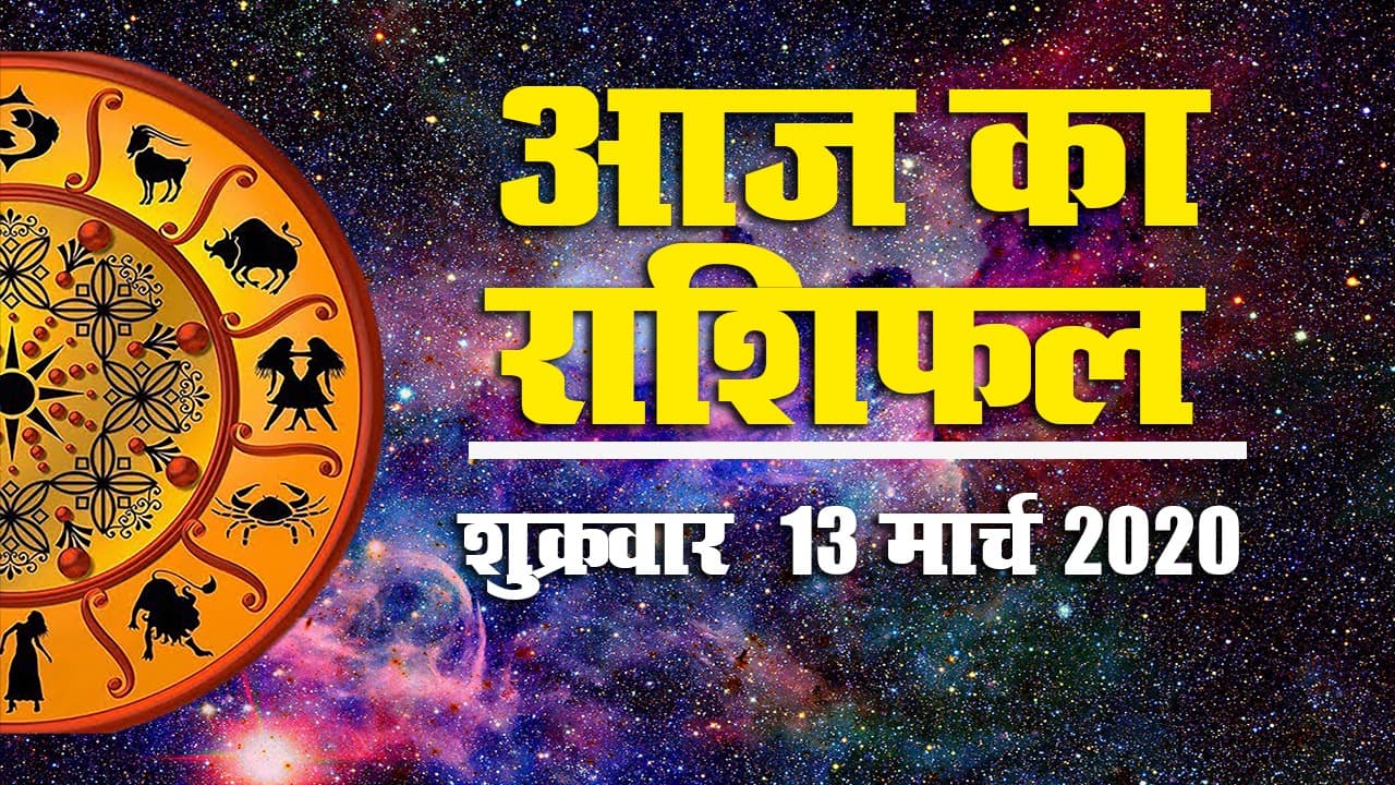 जानें आज (13 मार्च 2020, दिन : शुक्रवार) का राशिफल, क्या है आपका शुभ अंक और रंग