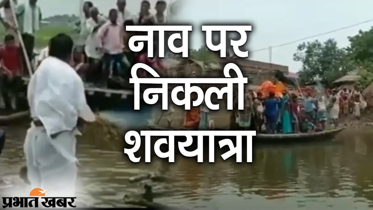 बाढ़ से घिरे गांव, नाव पर निकली शवयात्रा,पढ़िए कहां हुआ अंतिम संस्कार