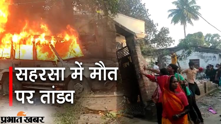 Bihar Crime News सहरसा में दो पक्षों में के बीच मारपीट में एक की मौत, आक्रोशित लोगों ने  घर और वाहनों को जलाया