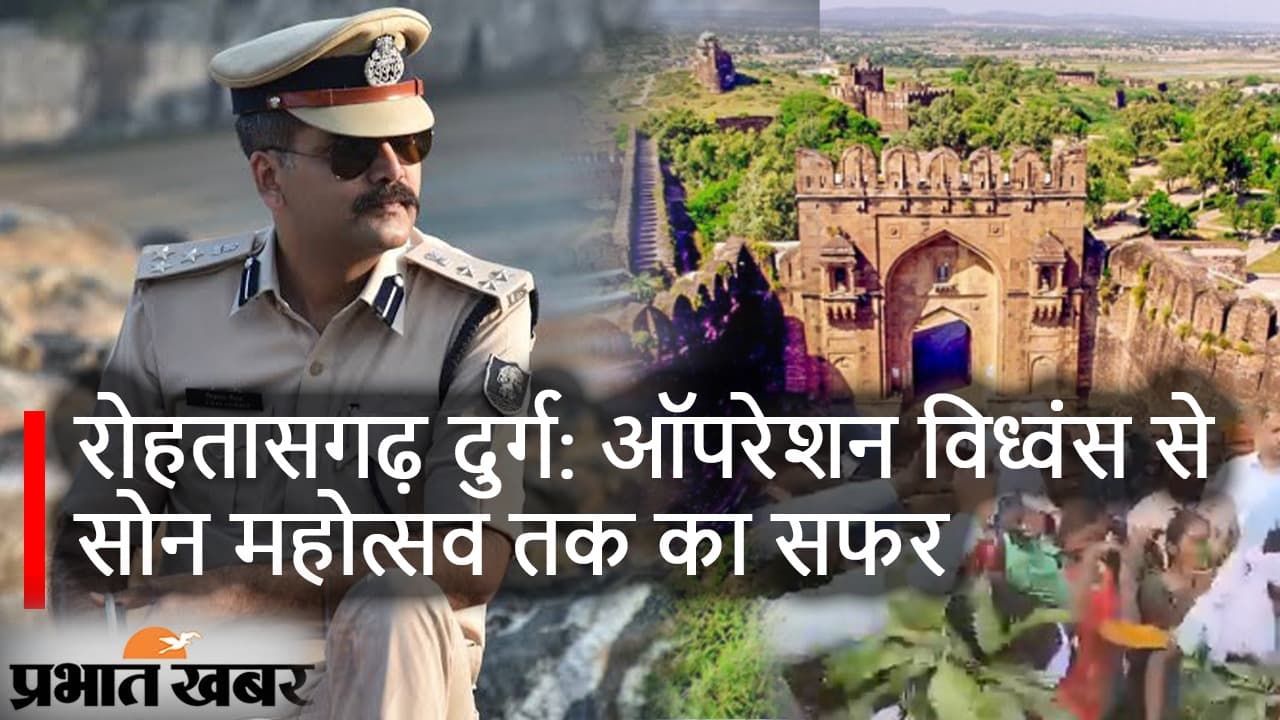 रोहतासगढ़ दुर्ग: ऑपरेशन विध्वंस से सोन महोत्सव तक, IPS विकास वैभव से जानें 13 साल के बदलाव की कहानी