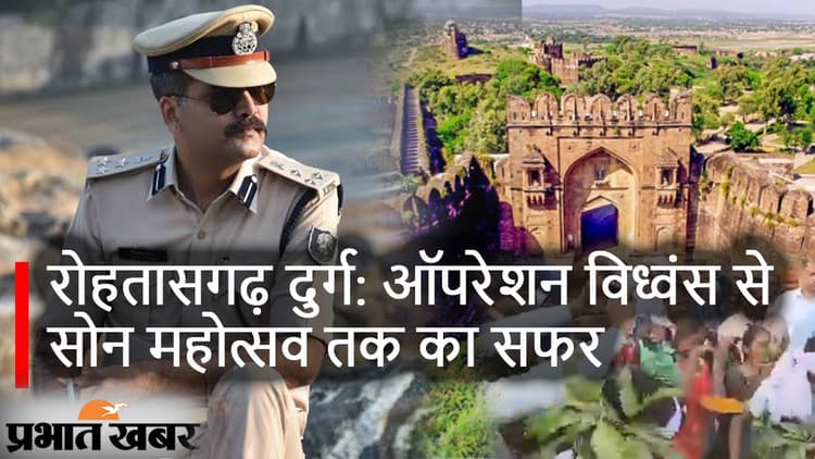 रोहतासगढ़ दुर्ग: ऑपरेशन विध्वंस से सोन महोत्सव तक, IPS विकास वैभव से जानें 13 साल के बदलाव की कहानी