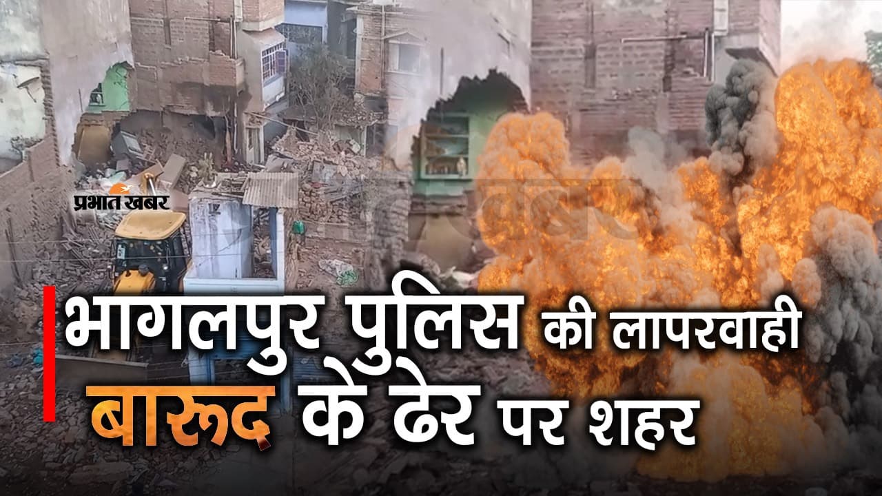 भागलपुर बम धमाका: आधा दर्जन IPS व DSP लेवल के अधिकारी, फिर भी बारूदों के ढेर पर शहर