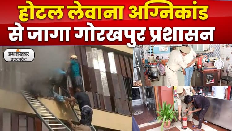 Gorakhpur News : लखनऊ लेवाना अग्निकांड से जागा गोरखपुर प्रशासन, होटल मालिकों को दी चेतावनी