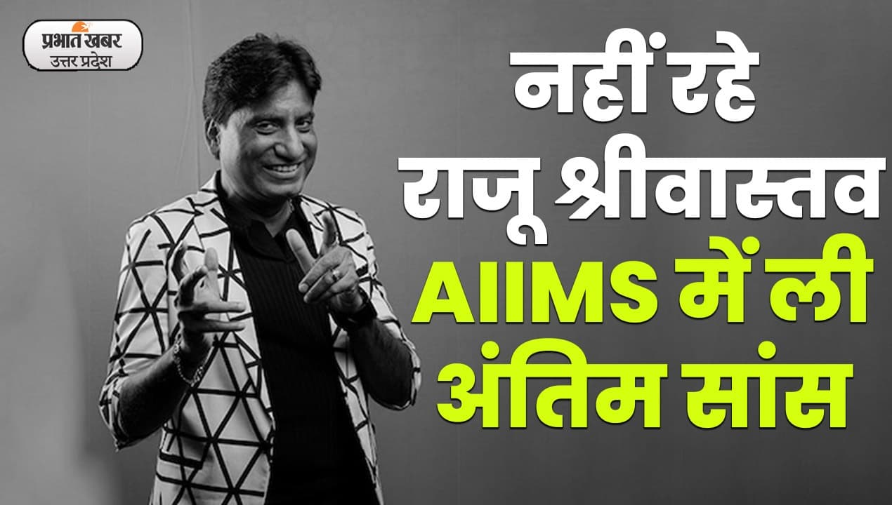 Lucknow News : नही रहे कॉमेडियन किंग राजू श्रीवास्तव,58 वर्ष की आयु में हुआ निधन