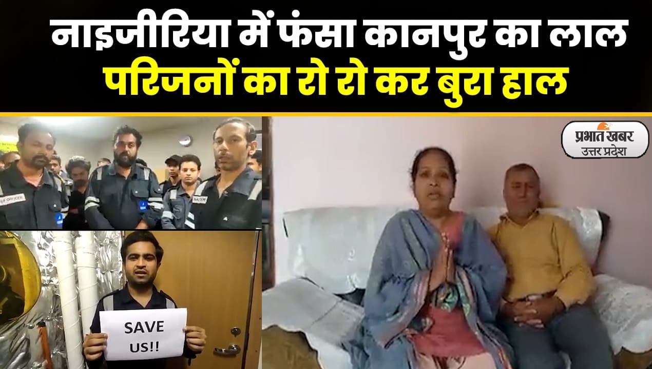 West Africa में फंसा कानपुर का लाल,परिजनों ने भारत सरकार से लगाई गुहार