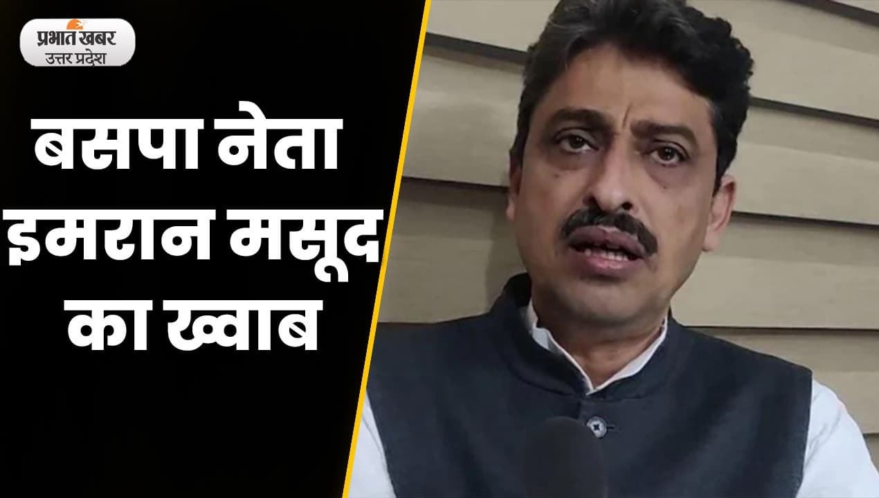 Sambhal News : बसपा नेता इमरान मसूद का बयान कहा 2024 में बहन जी बनेगी PM