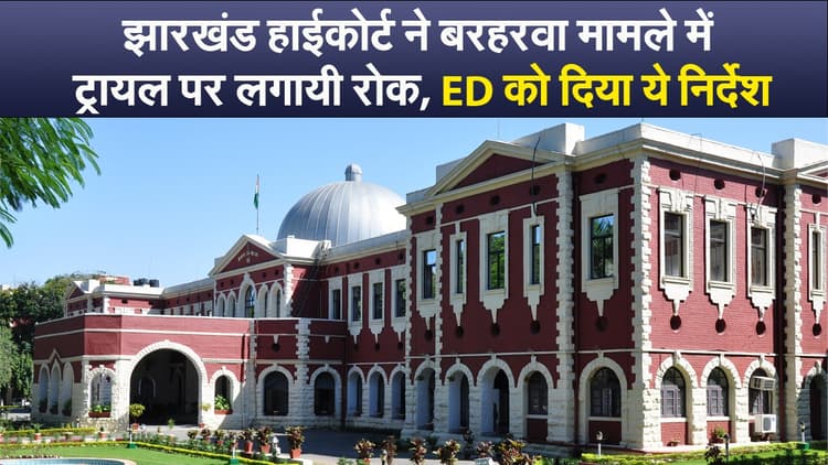 झारखंड हाईकोर्ट ने बरहरवा मामले में ट्रायल पर लगायी रोक, ED को दिया ये निर्देश