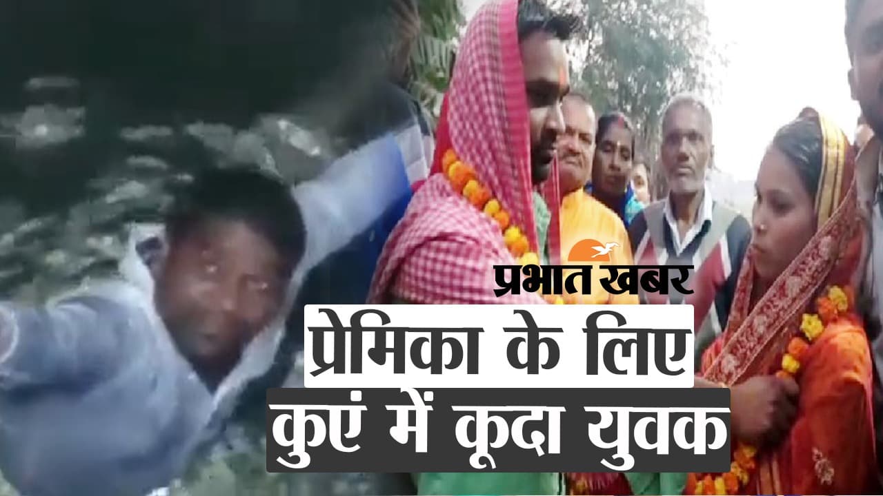 छपरा में प्रेमिका से शादी के लिए कुएं में कूदा युवक, फिर क्या हुआ वीडियो में देखें...
