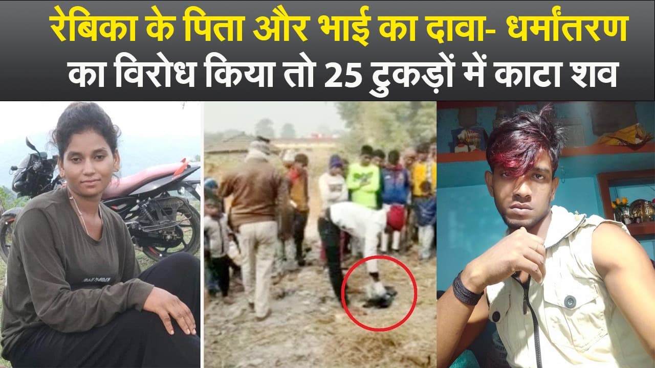 Video : रेबिका के पिता और भाई का दावा- धर्मांतरण का विरोध किया तो 25 टुकड़ों में काटा शव