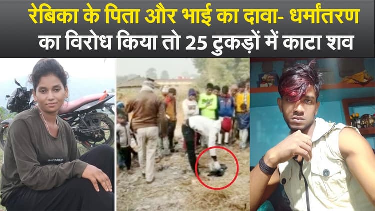 Video : रेबिका के पिता और भाई का दावा- धर्मांतरण का विरोध किया तो 25 टुकड़ों में काटा शव