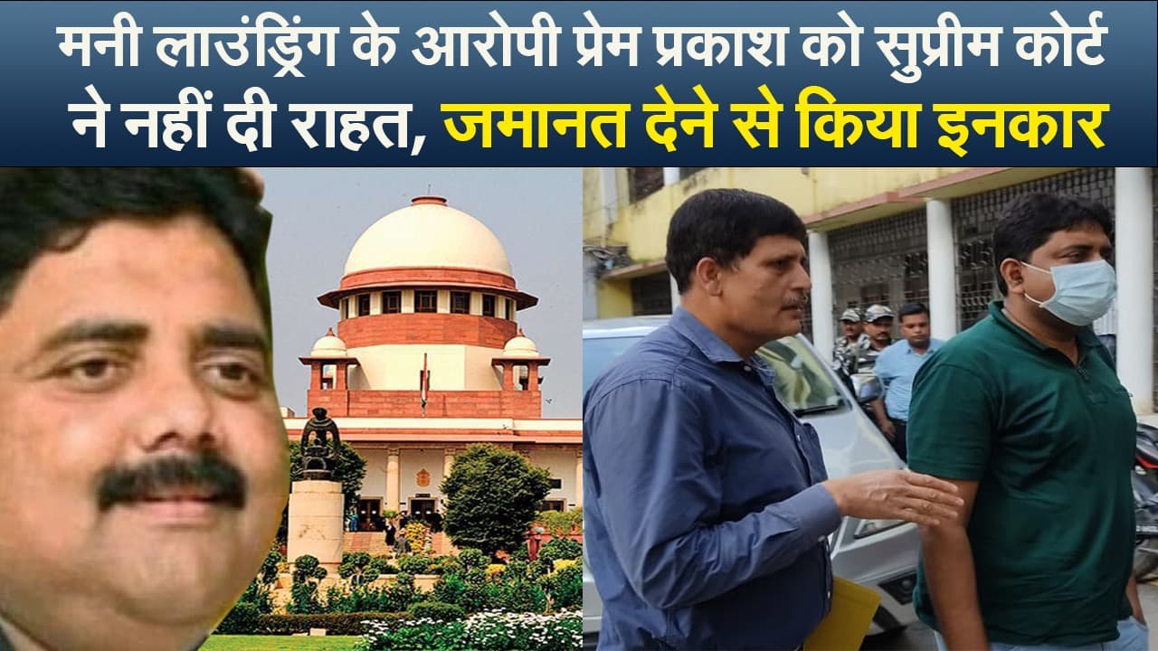 Video : मनी लाउंड्रिंग के आरोपी प्रेम प्रकाश  को सुप्रीम कोर्ट ने नहीं दी राहत, जमानत देने से किया इनकार
