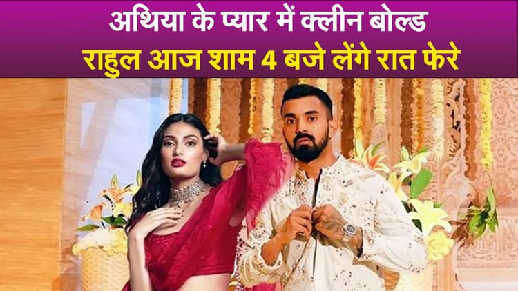 Video : अथिया के प्यार में क्लीन बोल्ड राहुल आज शाम 4 बजे लेंगे रात फेरे