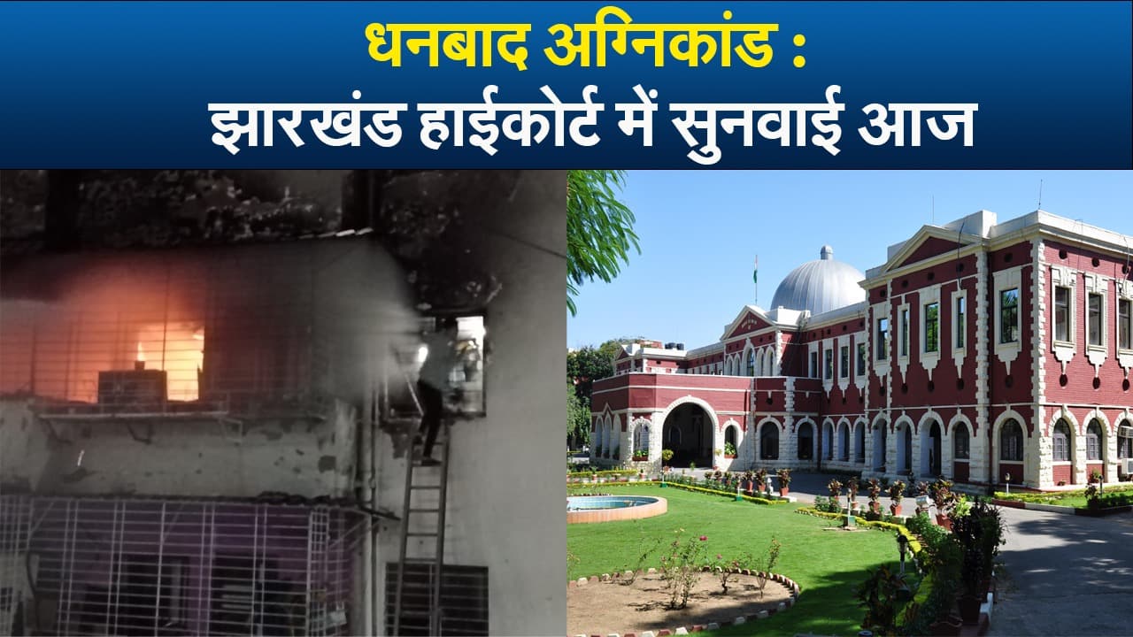 Video : धनबाद अग्निकांड झारखंड हाईकोर्ट में सुनवाई आज