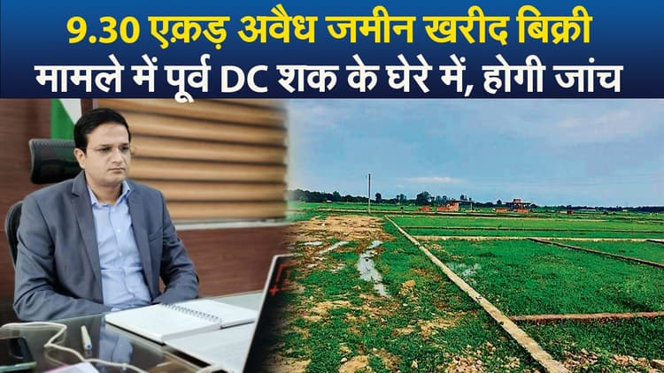 Video : 9.30 एक़ड़ अवैध जमीन खरीद बिक्री मामले में पूर्व DC शक के घेरे में, होगी जांच