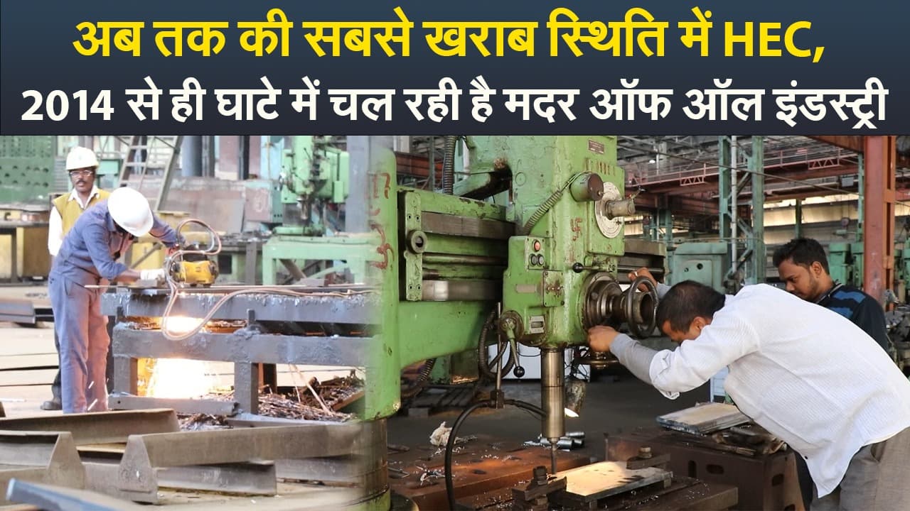 Video : अब तक की सबसे खराब स्थिति में HEC, 2014 से ही घाटे में चल रही है मदर ऑफ ऑल इंडस्ट्री
