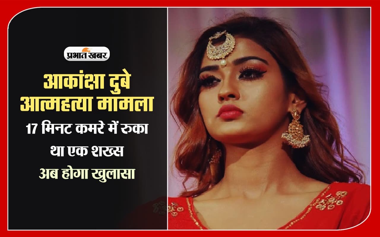 आकांक्षा दुबे आत्महत्या मामले में नया मोड़, उस रात 17 मिनट कमरे में रुका था एक शख्स, CCTV फुटेज से खुलेगा राज