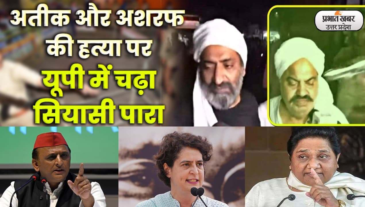 अतीक और अशरफ की हत्या पर यूपी में चढ़ा सियासी पारा, अखिलेश-मायावती और प्रियंका ने CM योगी को घेरा