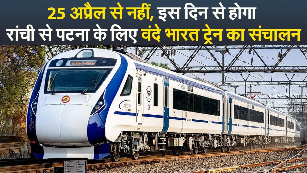 Video : 25 अप्रैल से नहीं, इस दिन से होगा रांची से पटना के लिए वंदे भारत ट्रेन का संचालन
