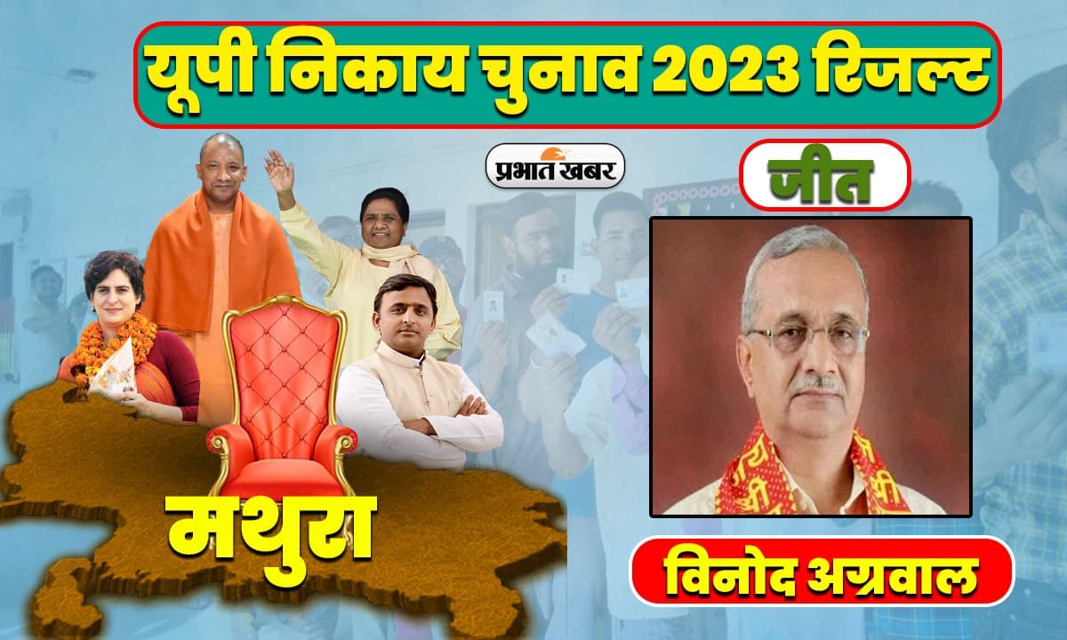 यूपी मेयर चुनाव रिजल्ट 2023 : मथुरा-वृंदावन के मेयर बने विनोद अग्रवाल, BJP ने सपा-बसपा सभी की जमानत जब्त कराई