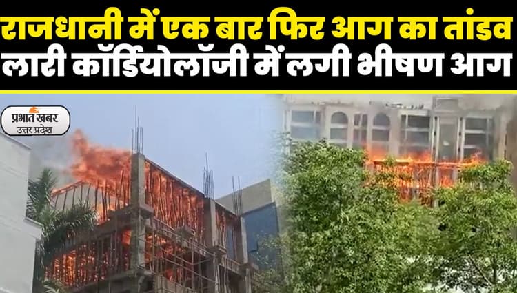 KGMU लखनऊ की निर्माणाधीन कार्डियोलॉजी बिल्डिंग में लगी आग