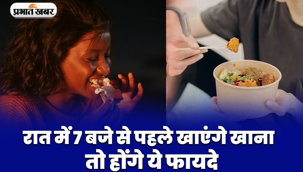 VIDEO: रात में 7 बजे से पहले खाएंगे खाना , तो होंगे ये फायदे