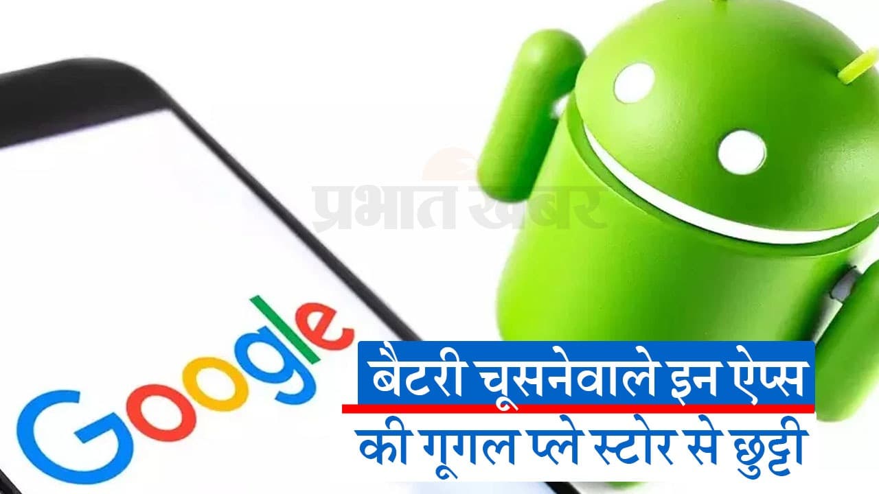 स्क्रीन लॉक होने पर भी फोन की बैटरी चूसते हैं ये ऐप्स, डेटा पर भी खतरा, गूगल ने की प्ले स्टोर से छुट्टी