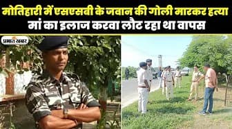 Video: मोतिहारी में एसएसबी जवान की  हत्या, देखिए वीडियो क्या कह रही है पुलिस...