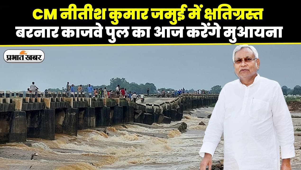 बिहार: सीएम नीतीश कुमार जमुई में क्षतिग्रस्त बरनार काजवे पुल का आज करेंगे मुआयना, लोगों में जगी उम्मीद..