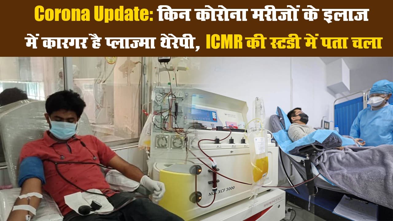 Corona Update: किन कोरोना मरीजों के इलाज में कारगर है प्लाज्मा थेरेपी, ICMR की स्टडी में पता चला