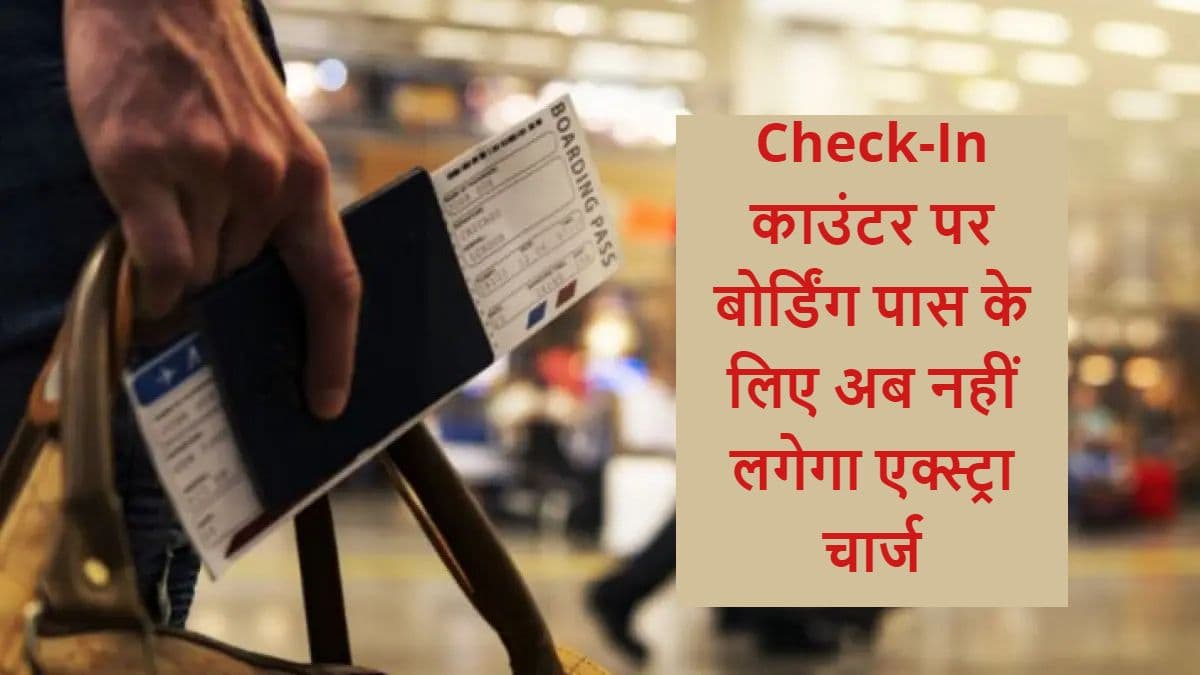 Good News: अब एयरलाइन काउंटरों पर बोर्डिंग पास के लिए नहीं लगेगा अतिरिक्त शुल्क