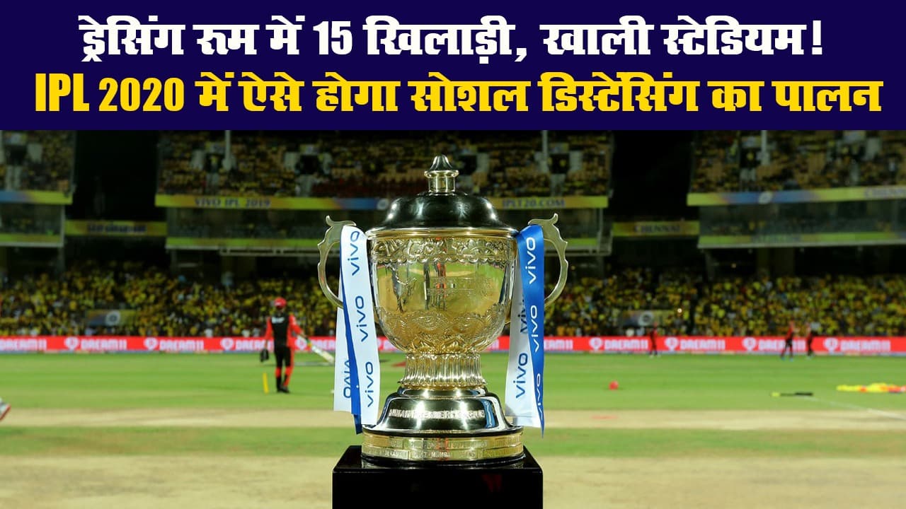 ड्रेसिंग रूम में 15 खिलाड़ी, खाली स्टेडियम! IPL 2020 में ऐसे होगा सोशल डिस्टेंसिंग का पालन
