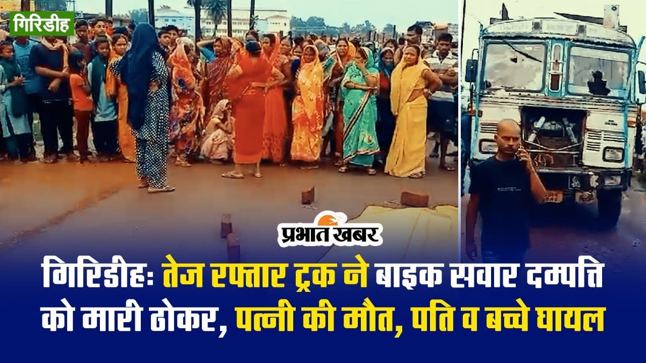 गिरीडीह: तेज रफ्तार ट्रक ने दंपति को रौंदा , पत्नी की मौत, पति और बच्चे घायल