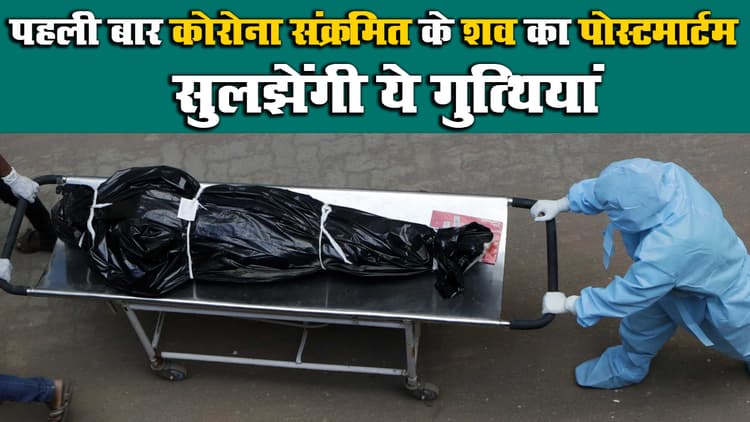 जल्द पता चलेगा किस अंग को कितना नुकसान पहुंचा रहा Corona, पहली बार संक्रमित के शव का हुआ पोस्टमॉर्टम