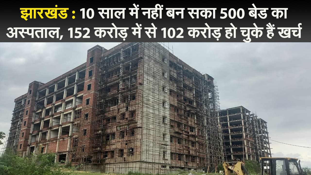 झारखंड : 10 साल में नहीं बन सका 500 बेड का अस्पताल, 152 करोड़ में से 102 करोड़ हो चुके हैं खर्च
