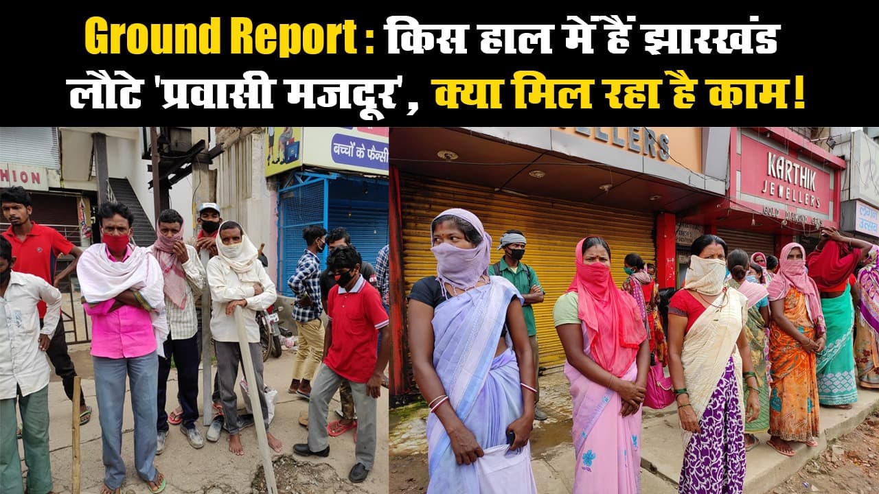 Ground Report: किस हाल में हैं झारखंड लौटे 'प्रवासी मजदूर', क्या मिल रहा है काम!