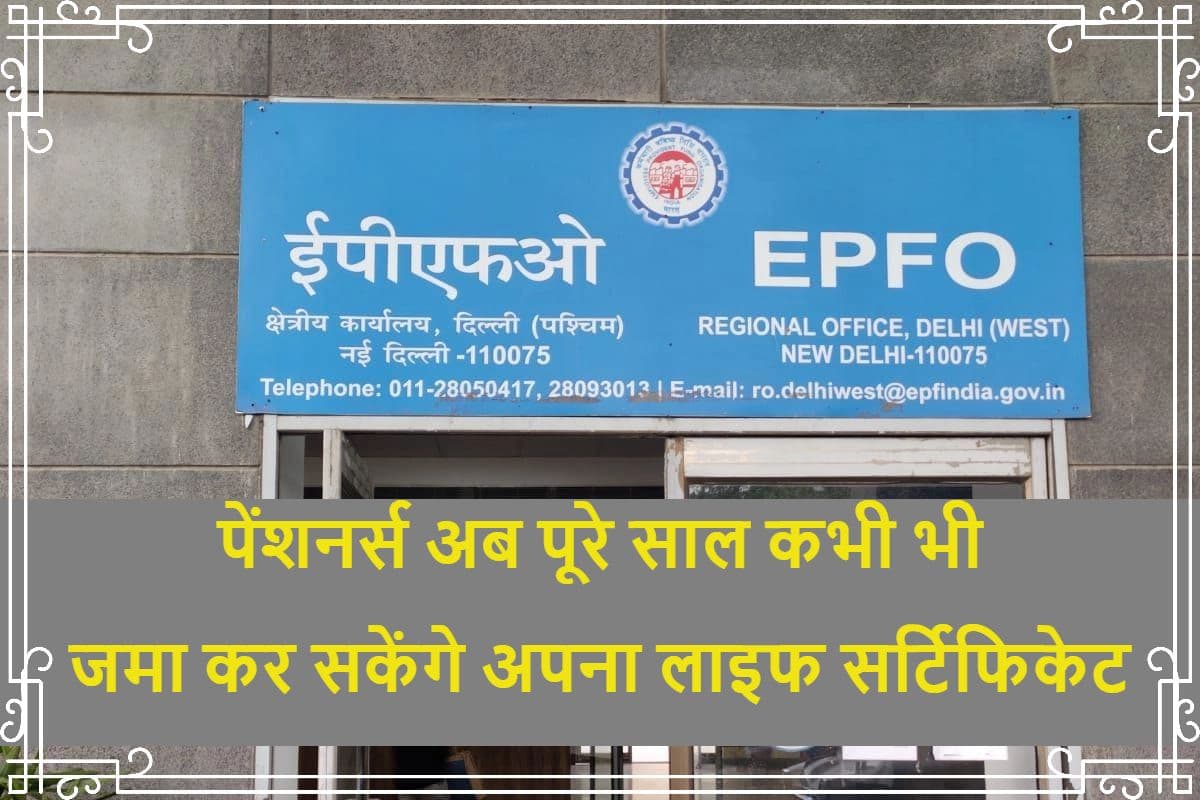EPFO पेंशनर्स अब पूरे साल कभी भी जमा कर सकेंगे अपना लाइफ सर्टिफिकेट, जानें कैसे