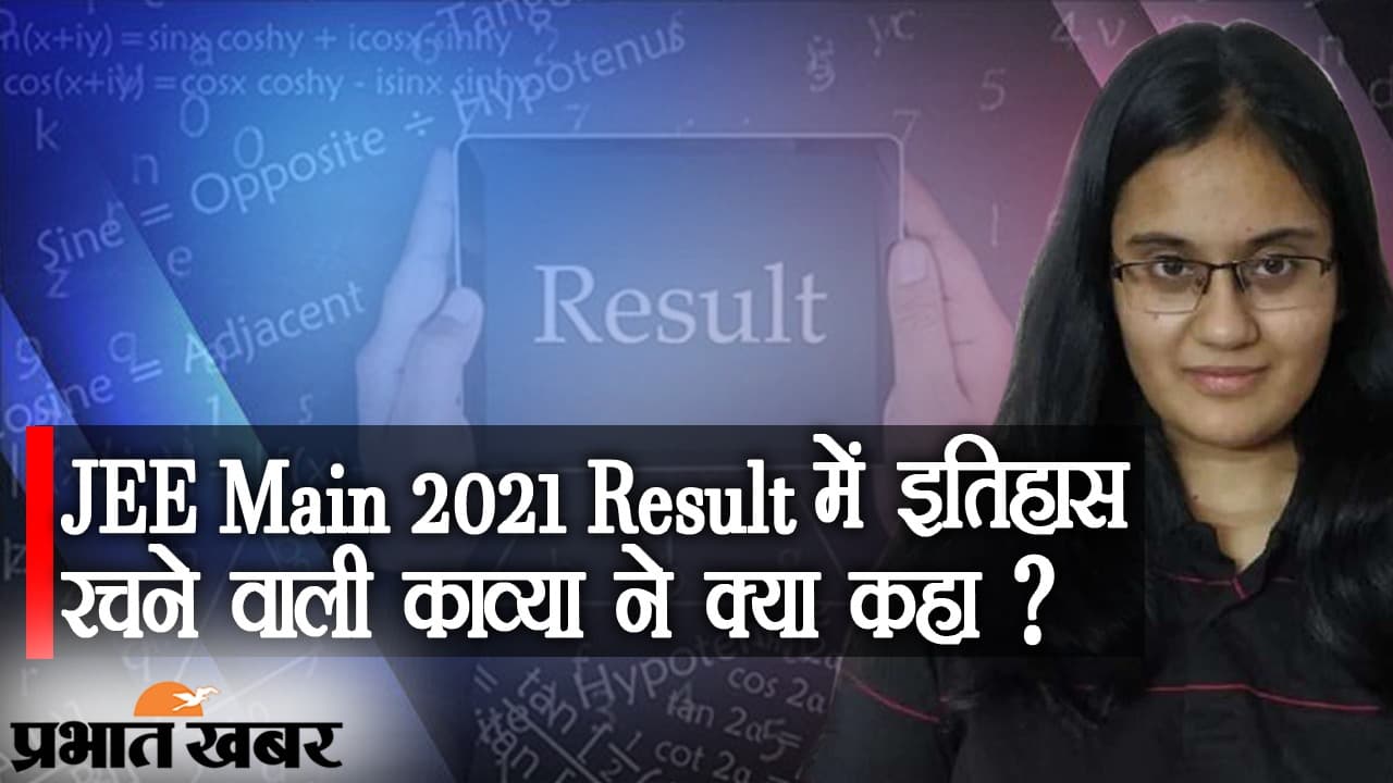 JEE MAIN 2021 Result में काव्या का जबरदस्त प्रदर्शन, 100 पर्सेंटाइल स्कोर करने का भी बनाया रिकॉर्ड