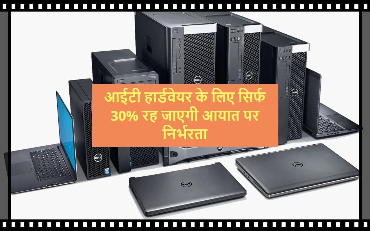 PLI Scheme : आईटी हार्डवेयर के लिए सिर्फ 30% रह जाएगी आयात पर निर्भरता, ये है लेटेस्ट अपडेट
