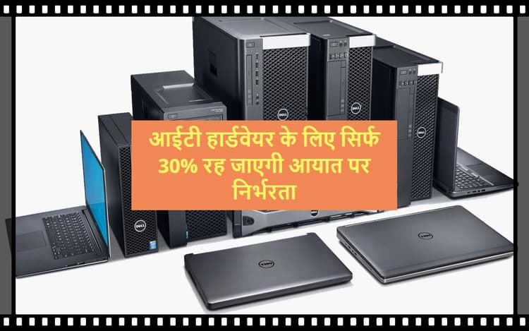 PLI Scheme : आईटी हार्डवेयर के लिए सिर्फ 30% रह जाएगी आयात पर निर्भरता, ये है लेटेस्ट अपडेट