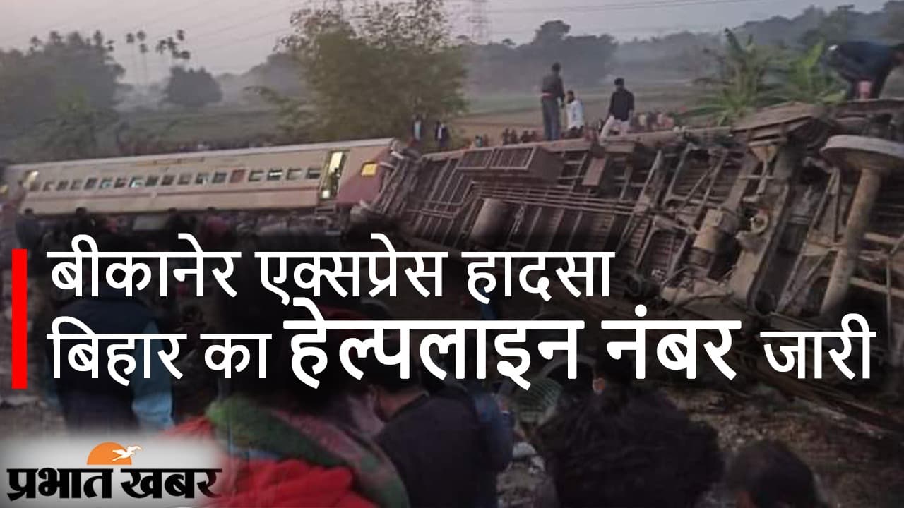 बीकानेर एक्सप्रेस हादसा: बिहार में हेल्पलाइन नंबर जारी, यात्रियों की जानकारी भी आयी सामने