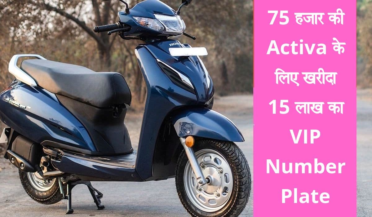 75 हजार के Honda Activa के लिए खरीदा 15 लाख का VIP नंबर प्लेट, पढ़ें पूरी खबर